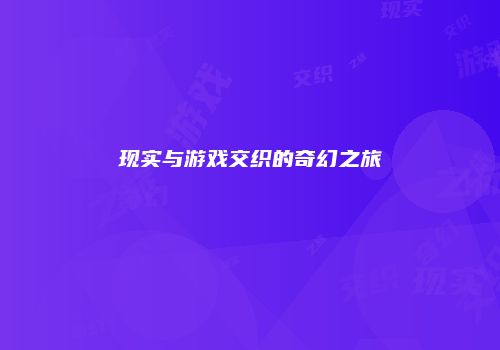 现实与游戏交织的奇幻之旅