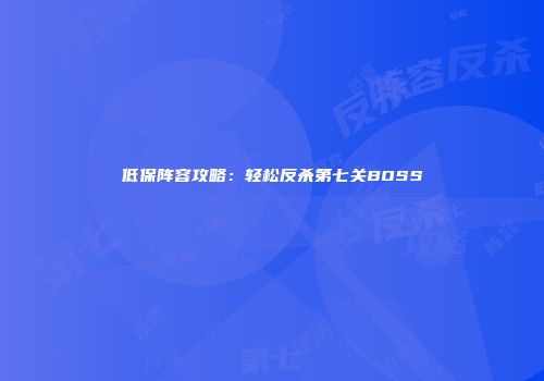 低保阵容攻略：轻松反杀第七关BOSS