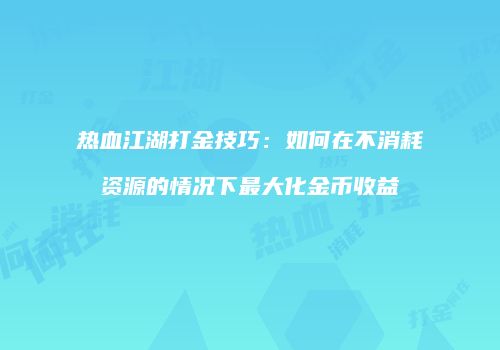 热血江湖打金技巧：如何在不消耗资源的情况下最大化金币收益