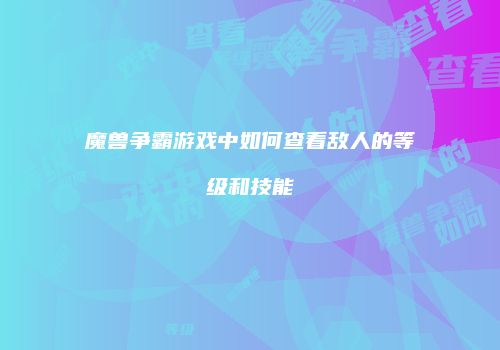 魔兽争霸游戏中如何查看敌人的等级和技能