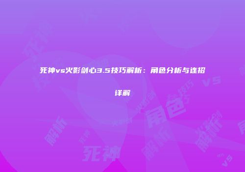 死神vs火影剑心3.5技巧解析：角色分析与连招详解