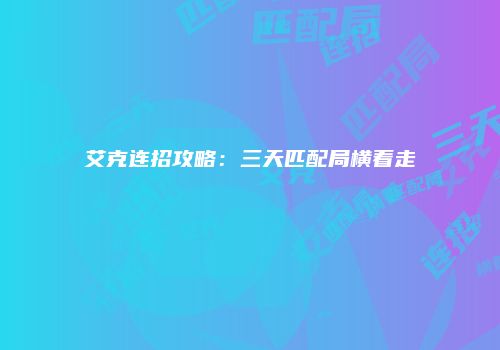 艾克连招攻略：三天匹配局横着走