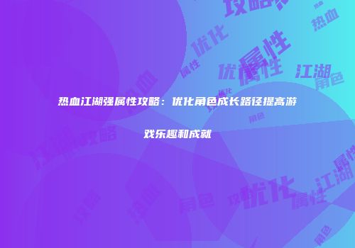 热血江湖强属性攻略：优化角色成长路径提高游戏乐趣和成就