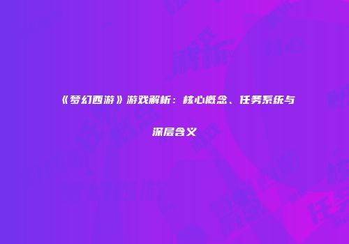 《梦幻西游》游戏解析：核心概念、任务系统与深层含义