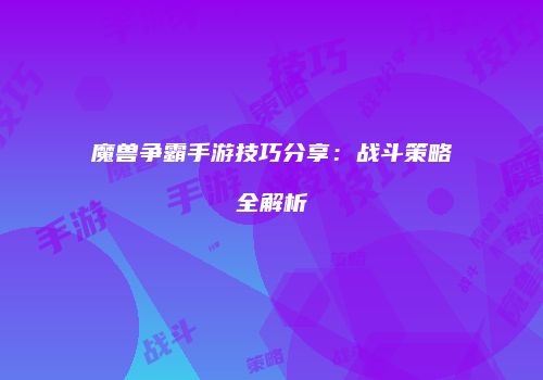 魔兽争霸手游技巧分享：战斗策略全解析