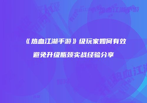 《热血江湖手游》级玩家如何有效避免升级瓶颈实战经验分享