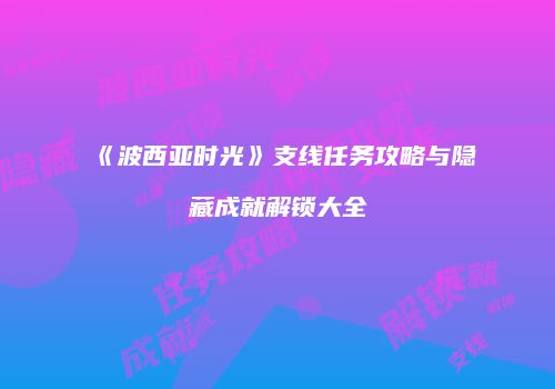 《波西亚时光》支线任务攻略与隐藏成就解锁大全