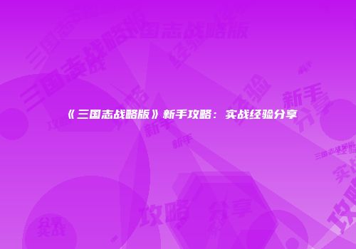 《三国志战略版》新手攻略：实战经验分享