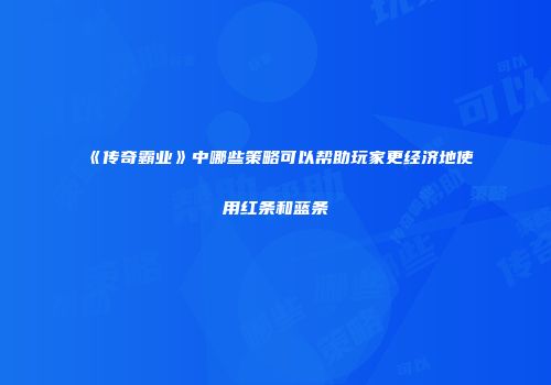 《传奇霸业》中哪些策略可以帮助玩家更经济地使用红条和蓝条