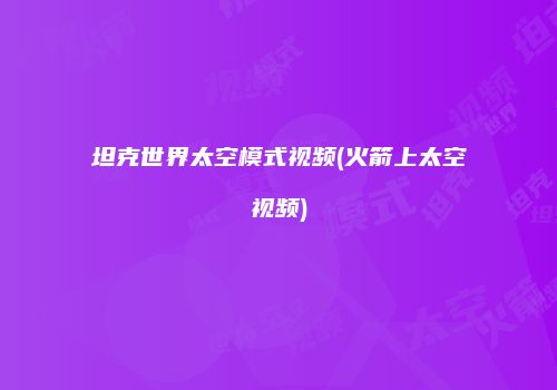 坦克世界太空模式视频(火箭上太空视频)