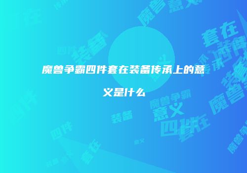 魔兽争霸四件套在装备传承上的意义是什么