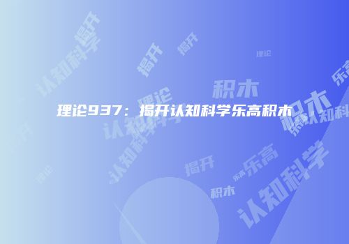 理论937：揭开认知科学乐高积木