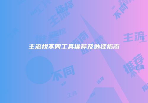 主流找不同工具推荐及选择指南