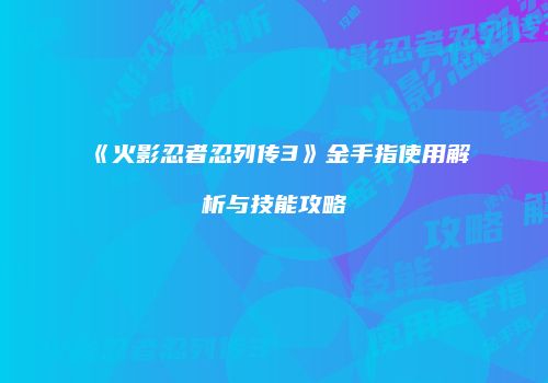 《火影忍者忍列传3》金手指使用解析与技能攻略