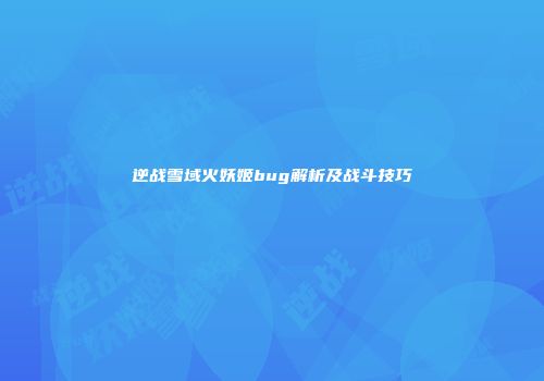 逆战雪域火妖姬bug解析及战斗技巧