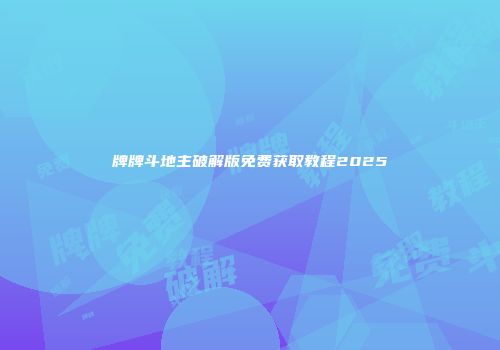 牌牌斗地主破解版免费获取教程2025