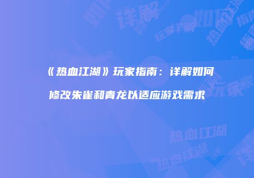《热血江湖》玩家指南：详解如何修改朱雀和青龙以适应游戏需求