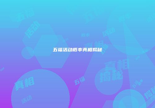 五福活动概率真相揭秘