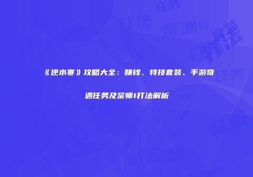 《逆水寒》攻略大全：赚钱、特技套装、手游奇遇任务及宗师1打法解析