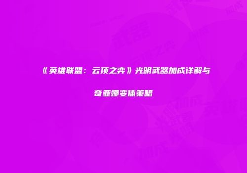 《英雄联盟：云顶之弈》光明武器加成详解与奇亚娜变体策略