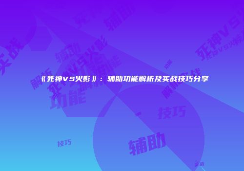 《死神VS火影》：辅助功能解析及实战技巧分享