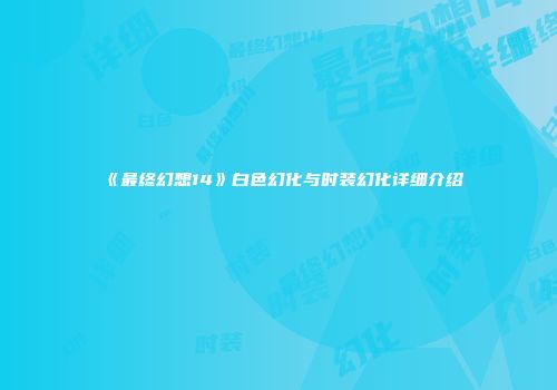 《最终幻想14》白色幻化与时装幻化详细介绍