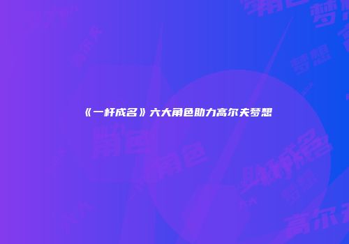 《一杆成名》六大角色助力高尔夫梦想