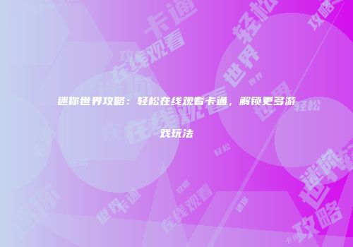 迷你世界攻略：轻松在线观看卡通，解锁更多游戏玩法
