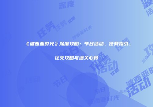 《波西亚时光》深度攻略：节日活动、任务指引、社交攻略与通关心得