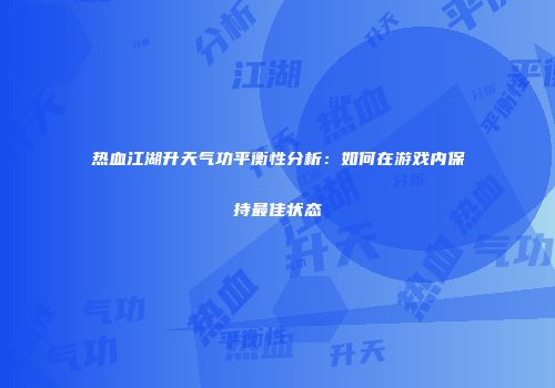 热血江湖升天气功平衡性分析：如何在游戏内保持最佳状态