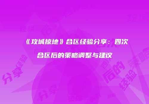 《攻城掠地》合区经验分享：四次合区后的策略调整与建议
