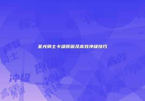 圣光骑士卡级原因及高效冲级技巧