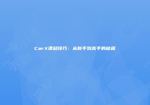 CarX漂移技巧：从新手到高手的秘籍