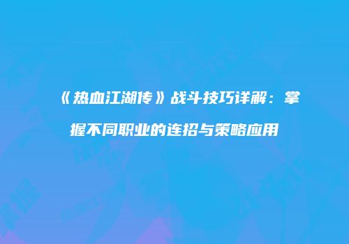 《热血江湖传》战斗技巧详解:掌握不同职业的连招与策略应用