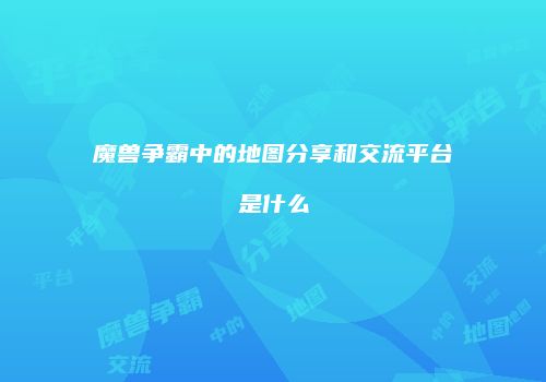 魔兽争霸中的地图分享和交流平台是什么