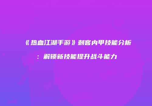 《热血江湖手游》刺客内甲技能分析：解锁新技能提升战斗能力