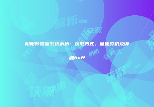 阴阳师觉醒系统解析：获取方式、最佳时机及御魂buff