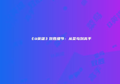 《Q英雄》致胜细节：从菜鸟到高手