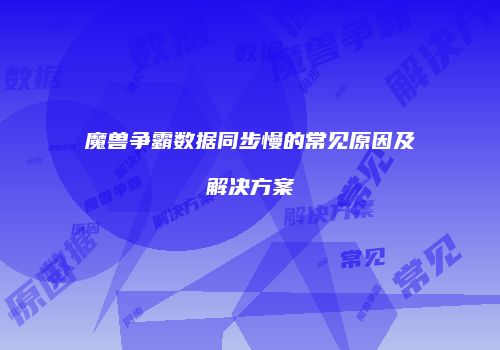 魔兽争霸数据同步慢的常见原因及解决方案