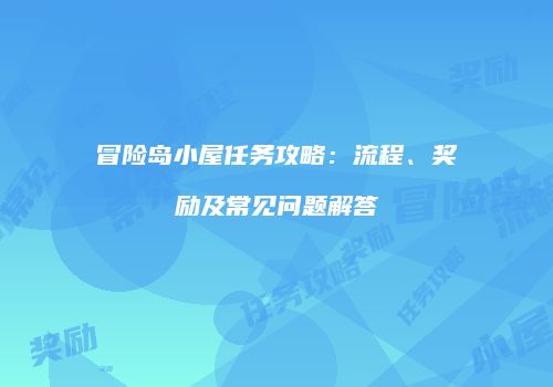 冒险岛小屋任务攻略：流程、奖励及常见问题解答