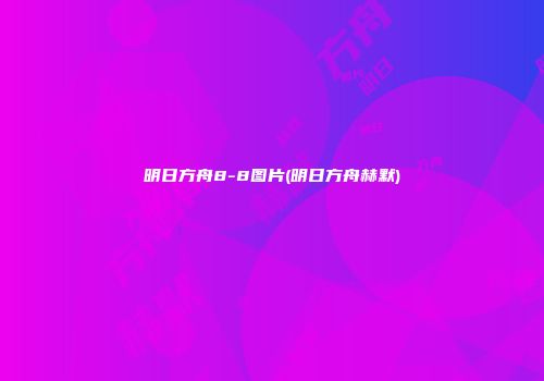 明日方舟8-8图片(明日方舟赫默)