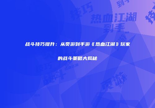 战斗技巧提升：从页游到手游《热血江湖》玩家的战斗策略大揭秘