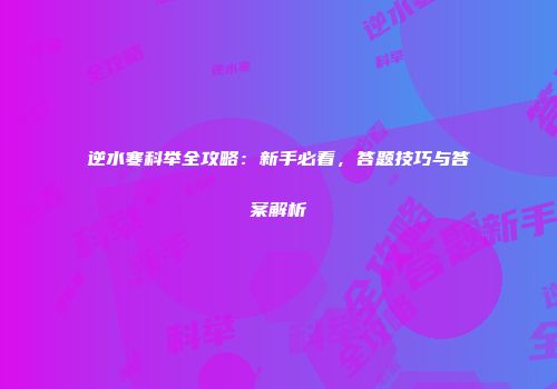 逆水寒科举全攻略：新手必看，答题技巧与答案解析