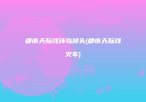 都市天际线环岛掉头(都市天际线火车)