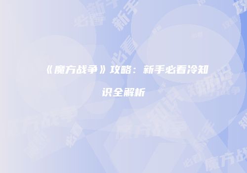 《魔方战争》攻略：新手必看冷知识全解析