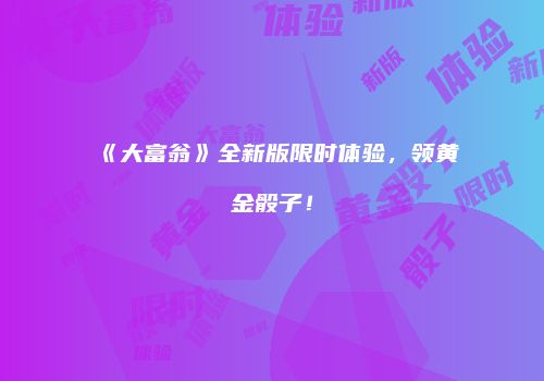 《大富翁》全新版限时体验，领黄金骰子！