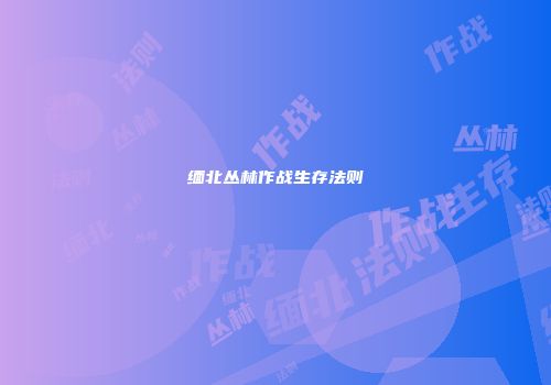 缅北丛林作战生存法则