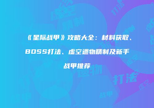 《星际战甲》攻略大全：材料获取、BOSS打法、虚空遗物精制及新手战甲推荐