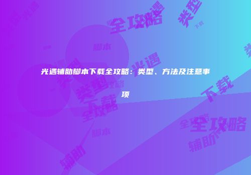 光遇辅助脚本下载全攻略：类型、方法及注意事项