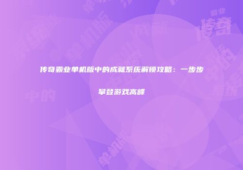 传奇霸业单机版中的成就系统解锁攻略：一步步攀登游戏高峰